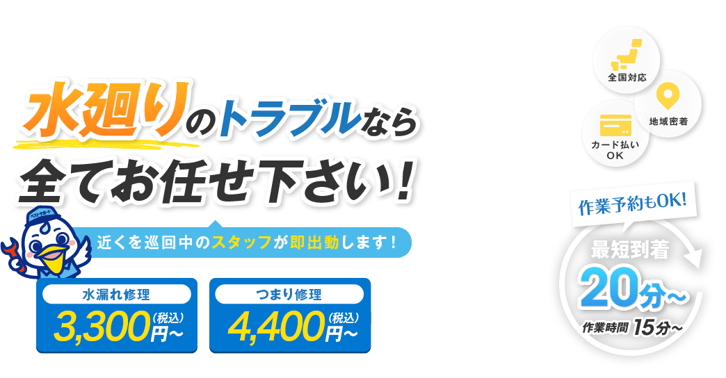 水廻りのトラブルならすべてお任せ下さい！近くを巡回中のスタッフが即出動します。水漏れ修理 3,300円（税込）～ つまり修理 4,400円（税込）～