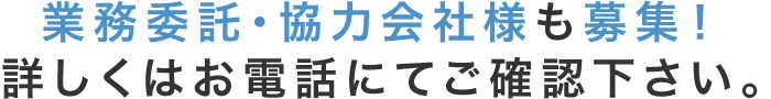 業務委託・協力会社様も募集！詳しくはお電話にてご確認下さい